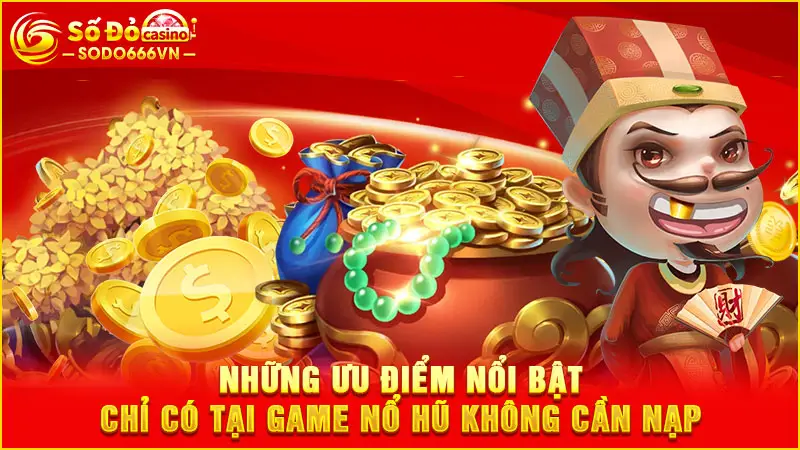 Những ưu điểm nổi bật chỉ có tại game nổ hũ không cần nạp